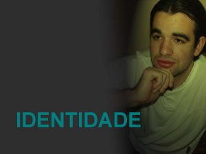 IDENTIDADE O problema da identidade apresentase com extrema