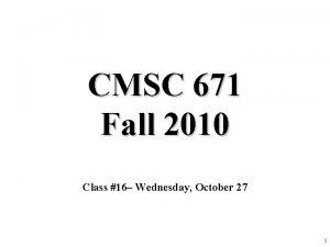 CMSC 671 Fall 2010 Class 16 Wednesday October