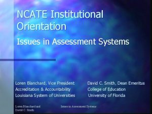NCATE Institutional Orientation Issues in Assessment Systems Loren