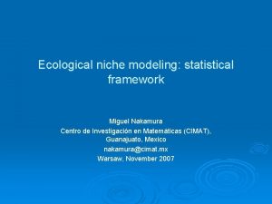 Ecological niche modeling statistical framework Miguel Nakamura Centro