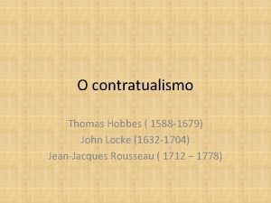 O contratualismo Thomas Hobbes 1588 1679 John Locke