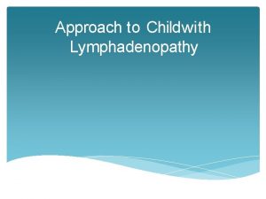 Approach to Childwith Lymphadenopathy Outline Introduction Anatomy Pathophysiology