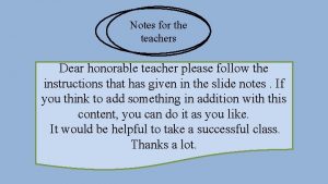 Notes for the teachers Dear honorable teacher please