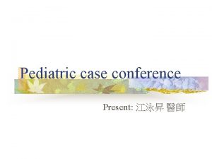 Pediatric case conference Present Patient Data n n