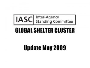 GLOBAL SHELTER CLUSTER Update May 2009 GLOBAL SHELTER