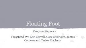 Floating Foot Progress Report 1 Presented by Erin