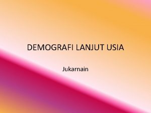 DEMOGRAFI LANJUT USIA Jukarnain Secara demografi sensus penduduk