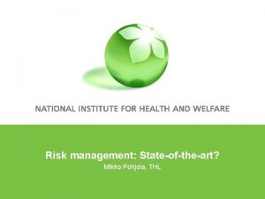 Risk management Stateoftheart Mikko Pohjola THL Contents Outline