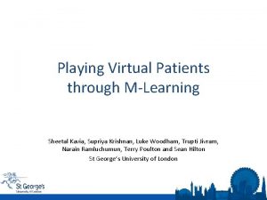Playing Virtual Patients through MLearning Sheetal Kavia Supriya