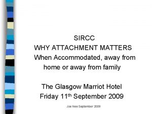 SIRCC WHY ATTACHMENT MATTERS When Accommodated away from