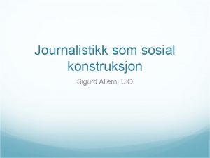 Journalistikk som sosial konstruksjon Sigurd Allern Ui O
