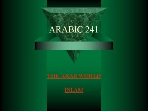 ARABIC 241 THE ARAB WORLD ISLAM Introduction to