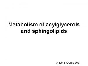 Metabolism of acylglycerols and sphingolipids Alice Skoumalov Types