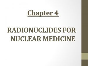 Chapter 4 RADIONUCLIDES FOR NUCLEAR MEDICINE General Considerations