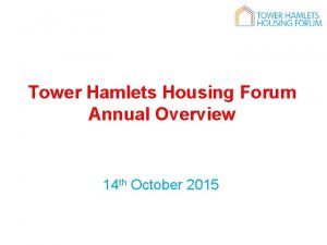 Tower Hamlets Housing Forum Annual Overview 14 th