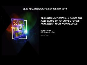 VLSI TECHNOLOGY SYMPOSIUM 2011 TECHNOLOGY IMPACTS FROM THE