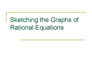 Sketching the Graphs of Rational Equations Consider the