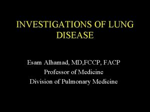 INVESTIGATIONS OF LUNG DISEASE Esam Alhamad MD FCCP