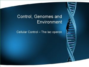 Control Genomes and Environment Cellular Control The lac