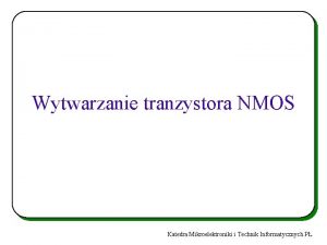 Wytwarzanie tranzystora NMOS Katedra Mikroelektroniki i Technik Informatycznych