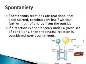 Spontaniety Spontaneous reactions are reactions that once started