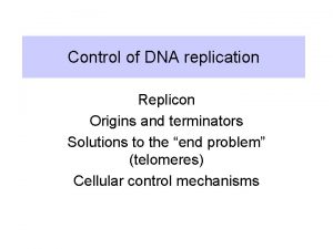 Control of DNA replication Replicon Origins and terminators
