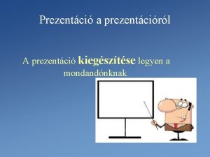 Prezentci a prezentcirl A prezentci kiegsztse legyen a