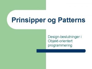 Prinsipper og Patterns Designbeslutninger i Objektorientert programmering Agenda