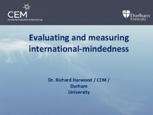Evaluating and measuring internationalmindedness Dr Richard Harwood CEM