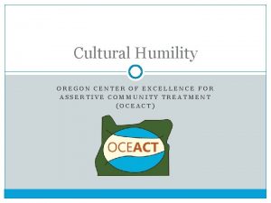 Cultural Humility OREGON CENTER OF EXCELLENCE FOR ASSERTIVE