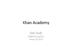 Khan Academy Eric Fouh CS 6604 Spring 2012