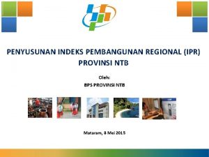 PENYUSUNAN INDEKS PEMBANGUNAN REGIONAL IPR PROVINSI NTB Oleh