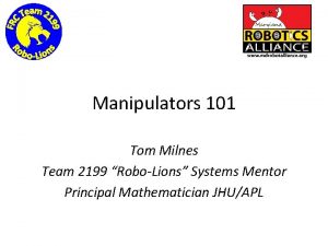 Manipulators 101 Tom Milnes Team 2199 RoboLions Systems