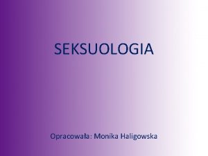 SEKSUOLOGIA Opracowaa Monika Haligowska SEKSUOLOGIA to nauka zajmujca