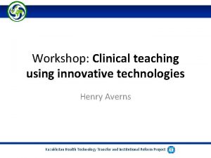 Workshop Clinical teaching using innovative technologies Henry Averns