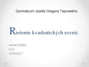 Gymnzium Jozefa Gregora Tajovskho Rieenie kvadratickch rovnc Adrin