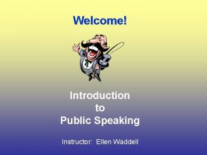 Welcome Introduction to Public Speaking Instructor Ellen Waddell