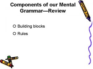 Components of our Mental GrammarReview Building blocks Rules
