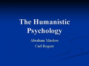 The Humanistic Psychology Abraham Maslow Carl Rogers n