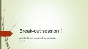 Breakout session 1 Accidents and learning from accidents