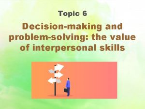 Topic 6 Decisionmaking and problemsolving the value of