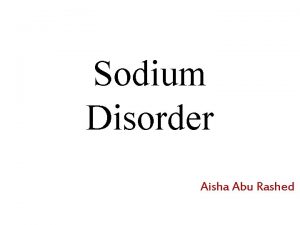 Sodium Disorder Aisha Abu Rashed Disorders of plasma