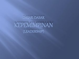 DASARDASAR KEPEMIMPINAN LEADERSHIP TUJUAN DIKLAT KEPEMIMPINAN Mampu mendefinisikan