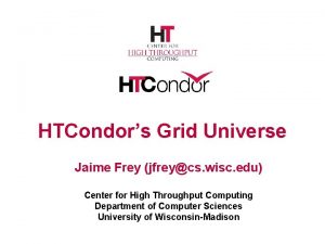 HTCondors Grid Universe Jaime Frey jfreycs wisc edu