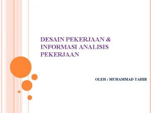 DESAIN PEKERJAAN INFORMASI ANALISIS PEKERJAAN OLEH MUHAMMAD TAHIR