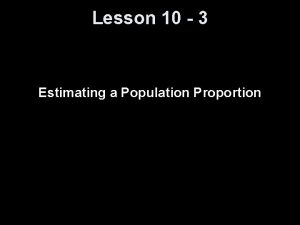 Lesson 10 3 Estimating a Population Proportion Proportion Lesson 10 3 Estimating a Population Proportion Proportion