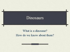 Dinosaurs What is a dinosaur How do we