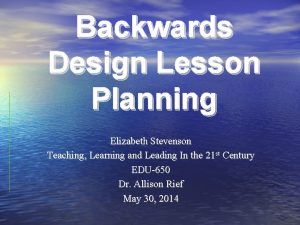 Backwards Design Lesson Planning Elizabeth Stevenson Teaching Learning