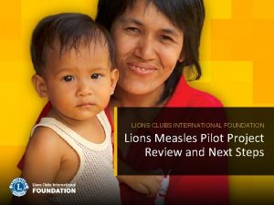 LIONS CLUBS INTERNATIONAL FOUNDATION Lions Measles Pilot Project