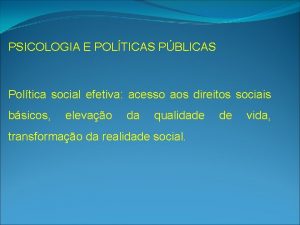 PSICOLOGIA E POLTICAS PBLICAS Poltica social efetiva acesso